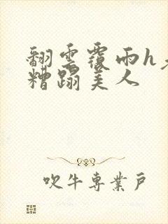 翻云覆雨h老头糟蹋美人