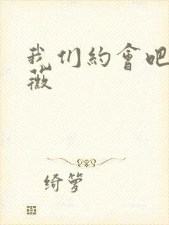 我们约会吧 沈薇