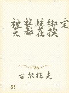 被系统绑定后每天都在挨