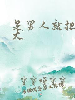 是男人就把它弄大