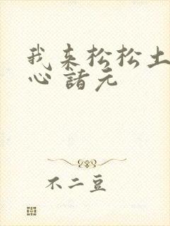我来松松土 陈心 诸元