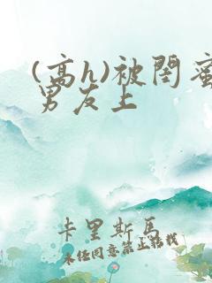 (高h)被闺蜜男友上