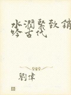 水润紧致销魂低吟古代