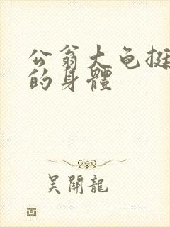 公翁大龟挺进我的身体