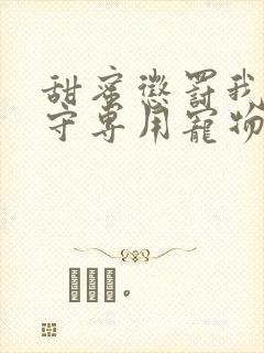 甜蜜惩罚我是看守专用宠物免费观看有文字