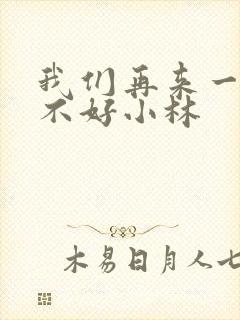 我们再来一次好不好小林