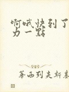 啊哦快到了再用力一点