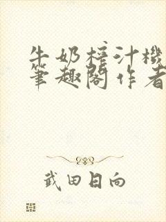 牛奶榨汁机po笔趣阁作者