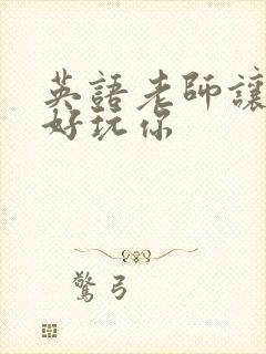 英语老师让我好好玩你