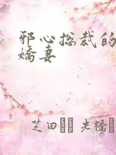 邪心总裁的纯情娇妻