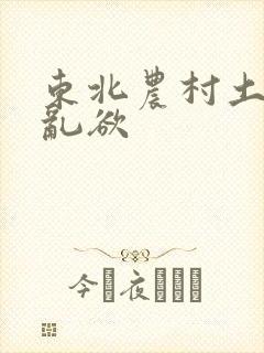 东北农村土坑上乱欲