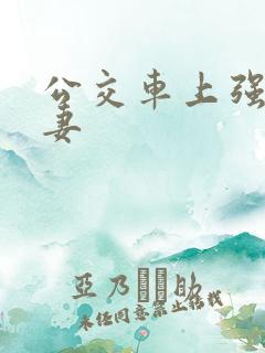 公交车上强伦人妻