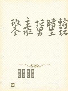 班主任赌输了被全班男生玩弄