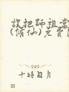 误把师祖当炉鼎(修仙)免费阅读