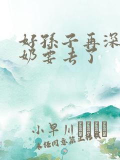 好孙子再深点奶奶要去了