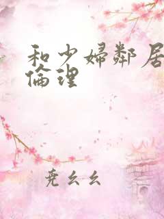 和少妇邻居做爰伦理