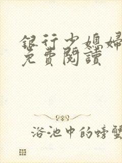 银行少媳妇杨倩免费阅读