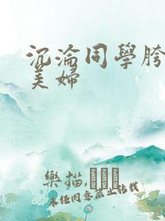 沉沦同学胯下的美妇