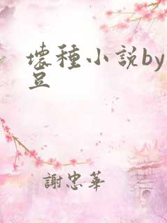 坏种小说by纳豆