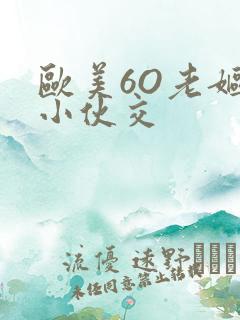 欧美6O老妪与小伙交