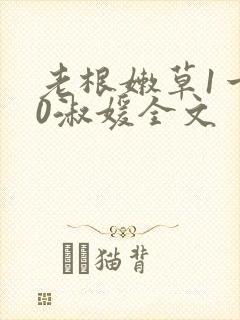 老根嫩草1一40淑媛全文