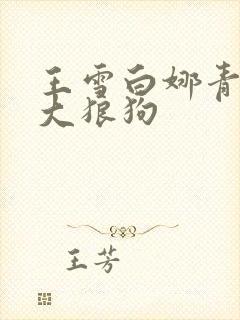 王雪白娜青春与大狼狗