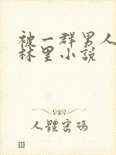 被一群男人在树林里小说