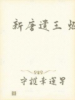 新唐遗玉 燃文