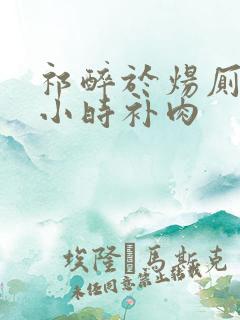 祁醉于炀厕所半小时补肉