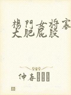 杨门女将寡妇的大肥屁股