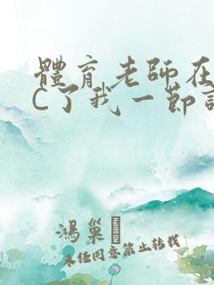 体育老师在单杠C了我一节课网