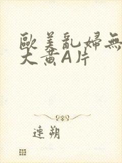 欧美乱妇无乱码大黄A片