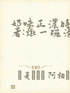 奶味正浓时 作者:炖一碗汤