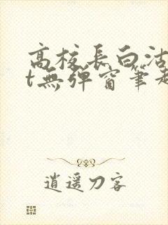 高校长白沽txt无弹窗笔趣阁