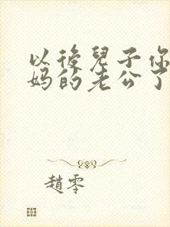 以后儿子你就是妈的老公了