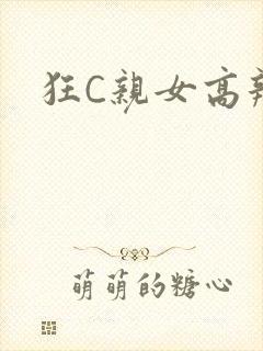 狂C亲女高辣