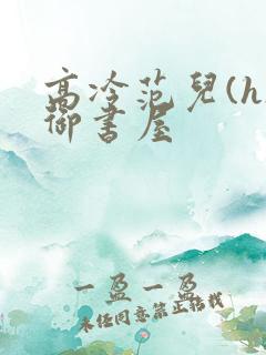 高冷范儿(h)御书屋