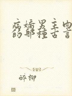 病娇男主肉超多的那种古言