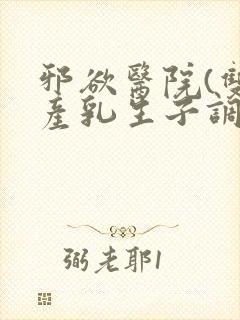 邪欲医院(双性产乳生子调教)