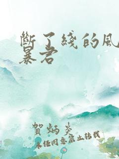 断了线的风筝 暴君