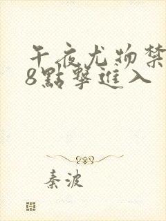 午夜尤物禁止18点击进入