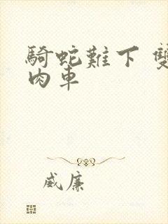 骑蛇难下 双 肉车