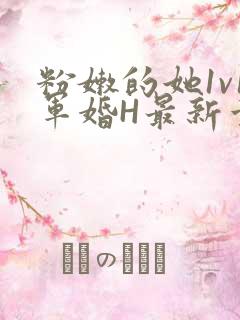 粉嫩的她1v1军婚H最新章节