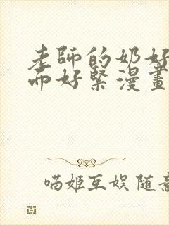 老师的奶好大下面好紧漫画