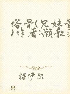 俗骨(兄妹骨科)作者:懒散蒲公英