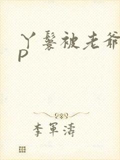 丫鬟被老爷玩NP