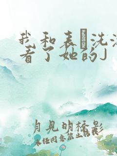 我和表妺洗澡我看了她的J