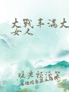 大战丰满大屁股女人