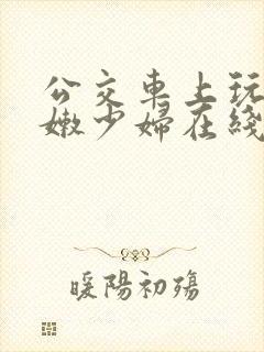 公交车上玩弄白嫩少妇在线观看