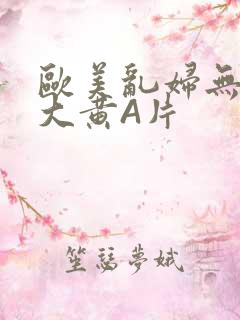 欧美乱妇无乱码大黄A片